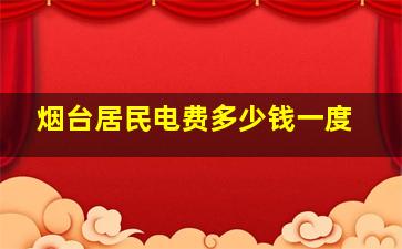 烟台居民电费多少钱一度