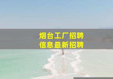 烟台工厂招聘信息最新招聘