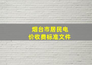 烟台市居民电价收费标准文件