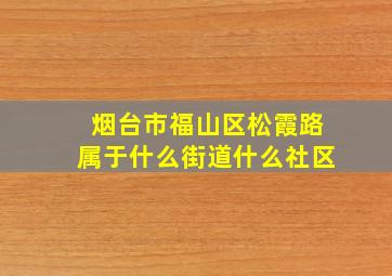 烟台市福山区松霞路属于什么街道什么社区