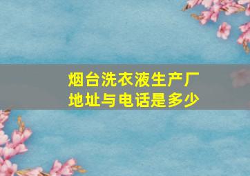 烟台洗衣液生产厂地址与电话是多少