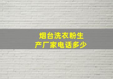 烟台洗衣粉生产厂家电话多少