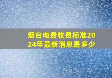 烟台电费收费标准2024年最新消息是多少