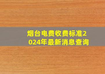 烟台电费收费标准2024年最新消息查询