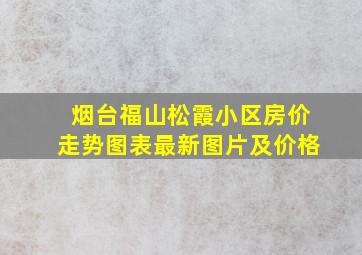 烟台福山松霞小区房价走势图表最新图片及价格