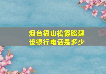 烟台福山松霞路建设银行电话是多少