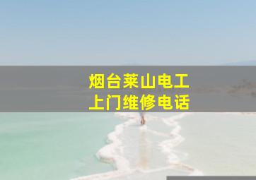 烟台莱山电工上门维修电话