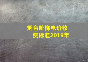 烟台阶梯电价收费标准2019年