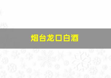 烟台龙口白酒