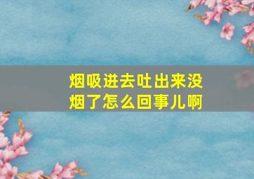 烟吸进去吐出来没烟了怎么回事儿啊