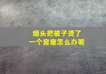 烟头把被子烫了一个窟窿怎么办呢