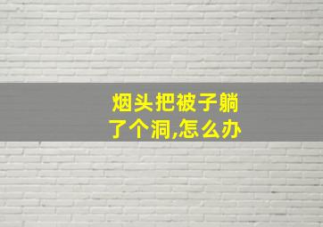 烟头把被子躺了个洞,怎么办