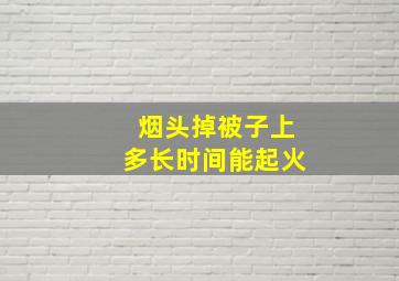 烟头掉被子上多长时间能起火