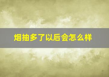 烟抽多了以后会怎么样