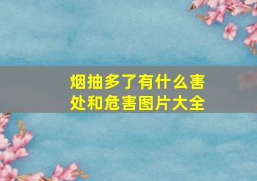 烟抽多了有什么害处和危害图片大全