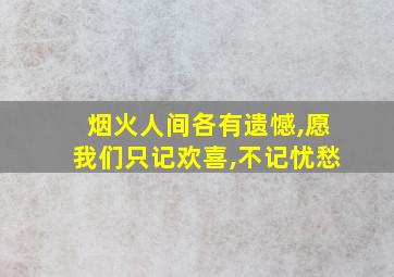 烟火人间各有遗憾,愿我们只记欢喜,不记忧愁