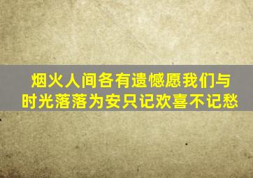 烟火人间各有遗憾愿我们与时光落落为安只记欢喜不记愁