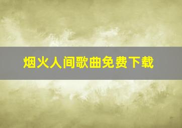 烟火人间歌曲免费下载