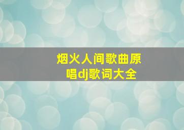 烟火人间歌曲原唱dj歌词大全