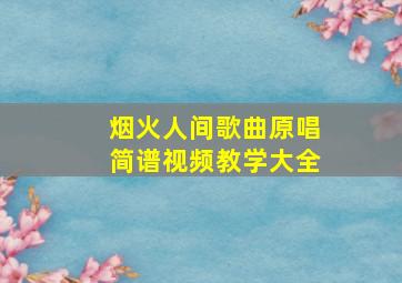 烟火人间歌曲原唱简谱视频教学大全