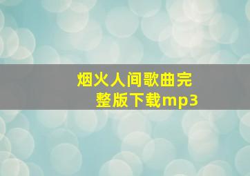 烟火人间歌曲完整版下载mp3