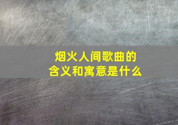 烟火人间歌曲的含义和寓意是什么