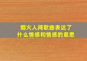 烟火人间歌曲表达了什么情感和情感的意思