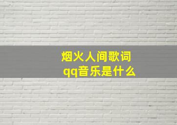 烟火人间歌词qq音乐是什么