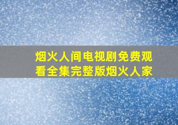 烟火人间电视剧免费观看全集完整版烟火人家