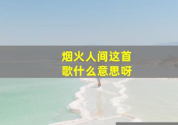 烟火人间这首歌什么意思呀