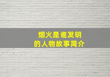 烟火是谁发明的人物故事简介