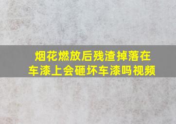 烟花燃放后残渣掉落在车漆上会砸坏车漆吗视频