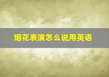 烟花表演怎么说用英语