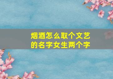 烟酒怎么取个文艺的名字女生两个字