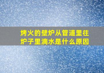 烤火的壁炉从管道里往炉子里滴水是什么原因