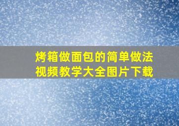 烤箱做面包的简单做法视频教学大全图片下载