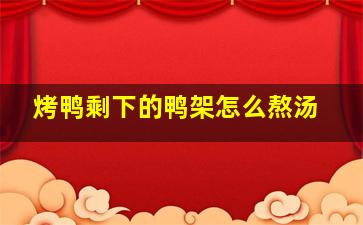 烤鸭剩下的鸭架怎么熬汤