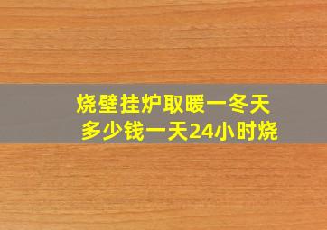 烧壁挂炉取暖一冬天多少钱一天24小时烧