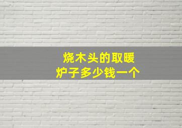 烧木头的取暖炉子多少钱一个