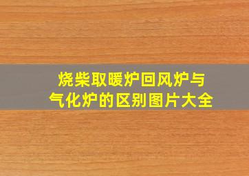 烧柴取暖炉回风炉与气化炉的区别图片大全