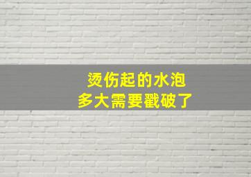 烫伤起的水泡多大需要戳破了