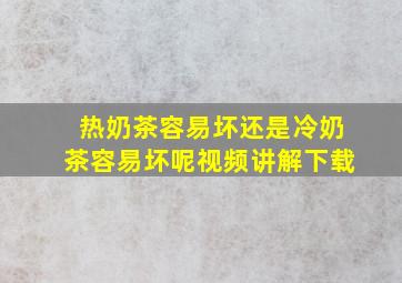 热奶茶容易坏还是冷奶茶容易坏呢视频讲解下载