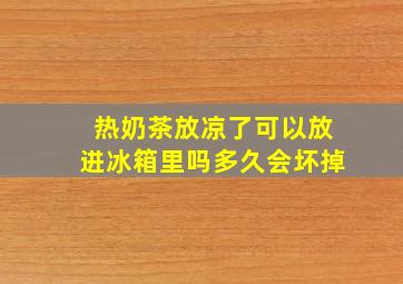 热奶茶放凉了可以放进冰箱里吗多久会坏掉