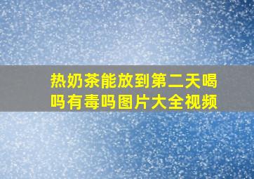 热奶茶能放到第二天喝吗有毒吗图片大全视频