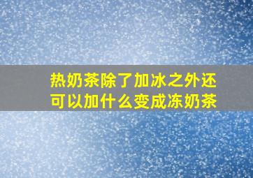 热奶茶除了加冰之外还可以加什么变成冻奶茶