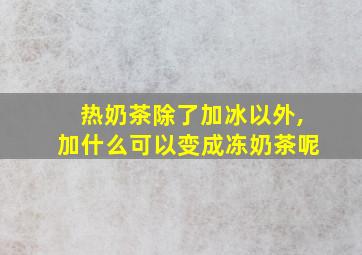 热奶茶除了加冰以外,加什么可以变成冻奶茶呢