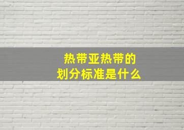 热带亚热带的划分标准是什么