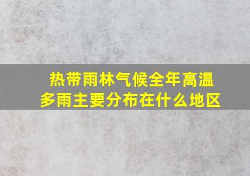 热带雨林气候全年高温多雨主要分布在什么地区