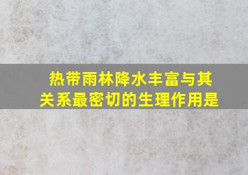 热带雨林降水丰富与其关系最密切的生理作用是