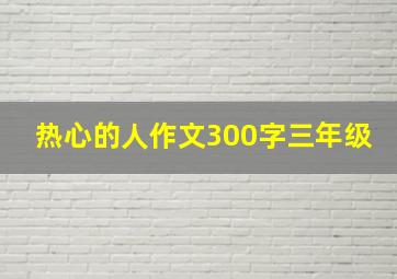 热心的人作文300字三年级